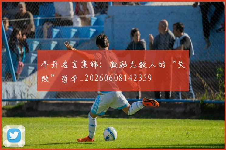 乔丹名言集锦：激励无数人的“失败”哲学_20260608142359