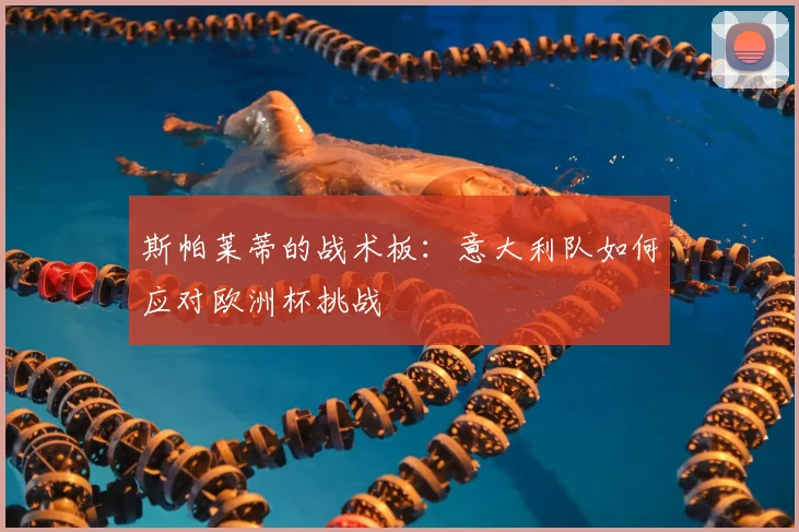 斯帕莱蒂的战术板：意大利队如何应对欧洲杯挑战