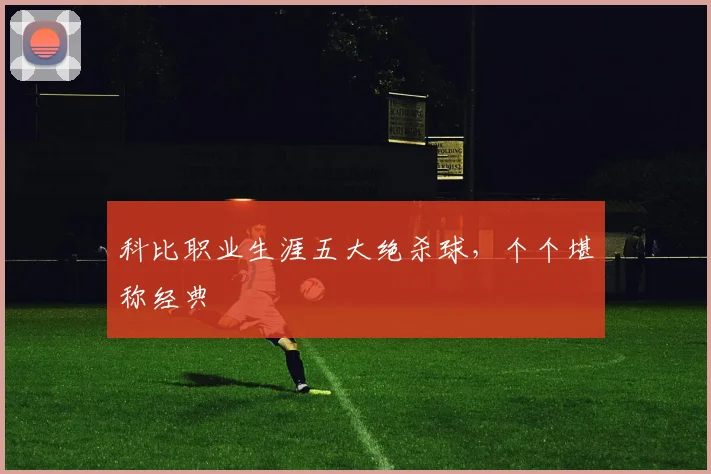 科比职业生涯五大绝杀球,个个堪称经典