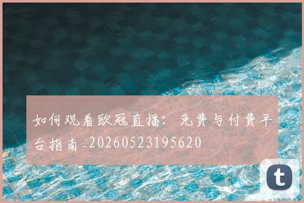 如何观看欧冠直播:免费与付费平台指南_20260523195620