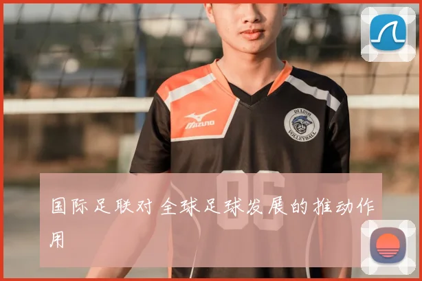 国际足联对全球足球发展的推动作用