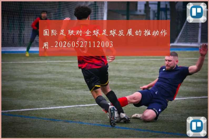 国际足联对全球足球发展的推动作用_20260527112003