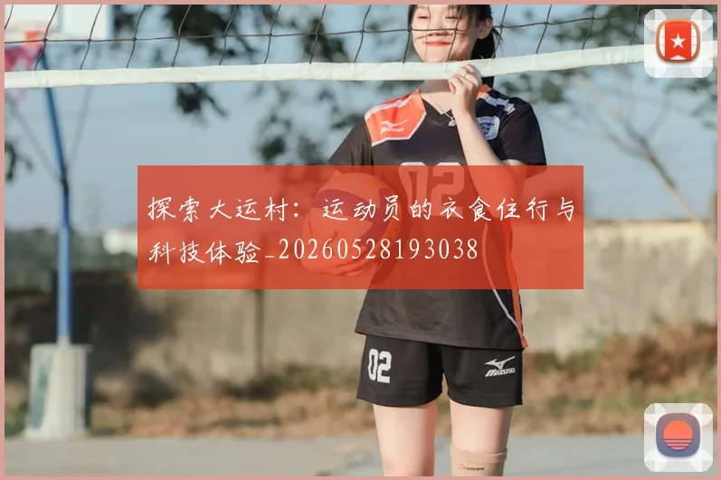 探索大运村:运动员的衣食住行与科技体验_20260528193038