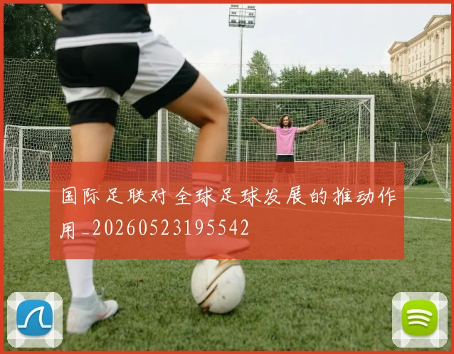 国际足联对全球足球发展的推动作用_20260523195542